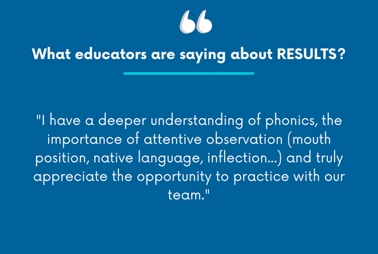 "I have a deeper understanding of phonics, the importance of attentive observation (mouth position, native language, inflection...) and truly appreciate the opportunity to practice with our team."