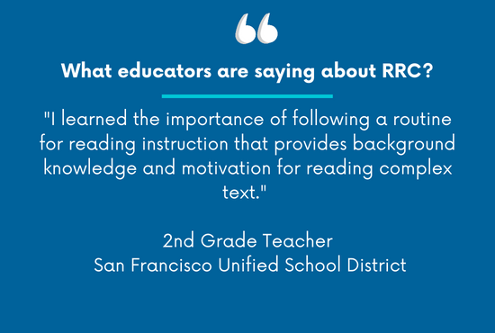 "I learned the importance of following a routine for reading instruction that provides background knowledge and motivation for reading complex text.”